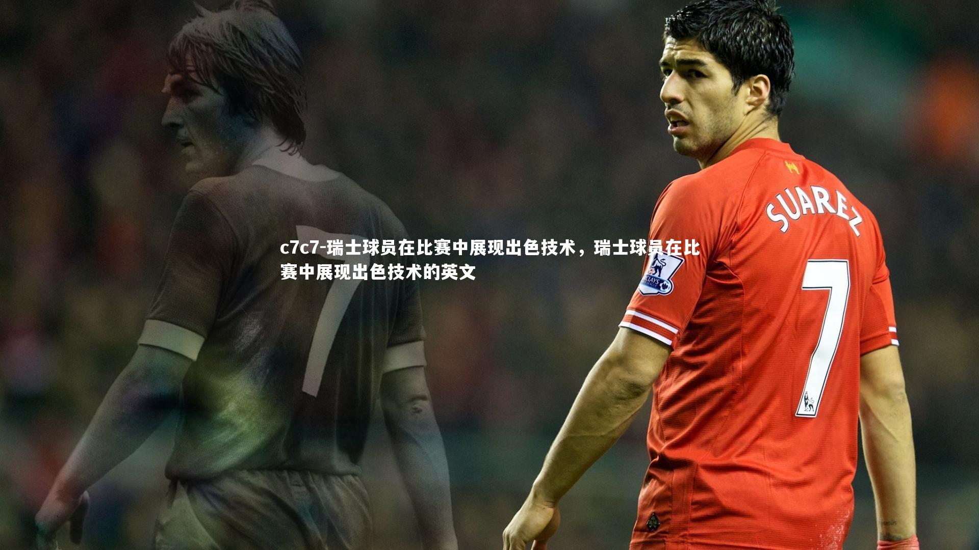 c7c7-瑞士球员在比赛中展现出色技术，瑞士球员在比赛中展现出色技术的英文