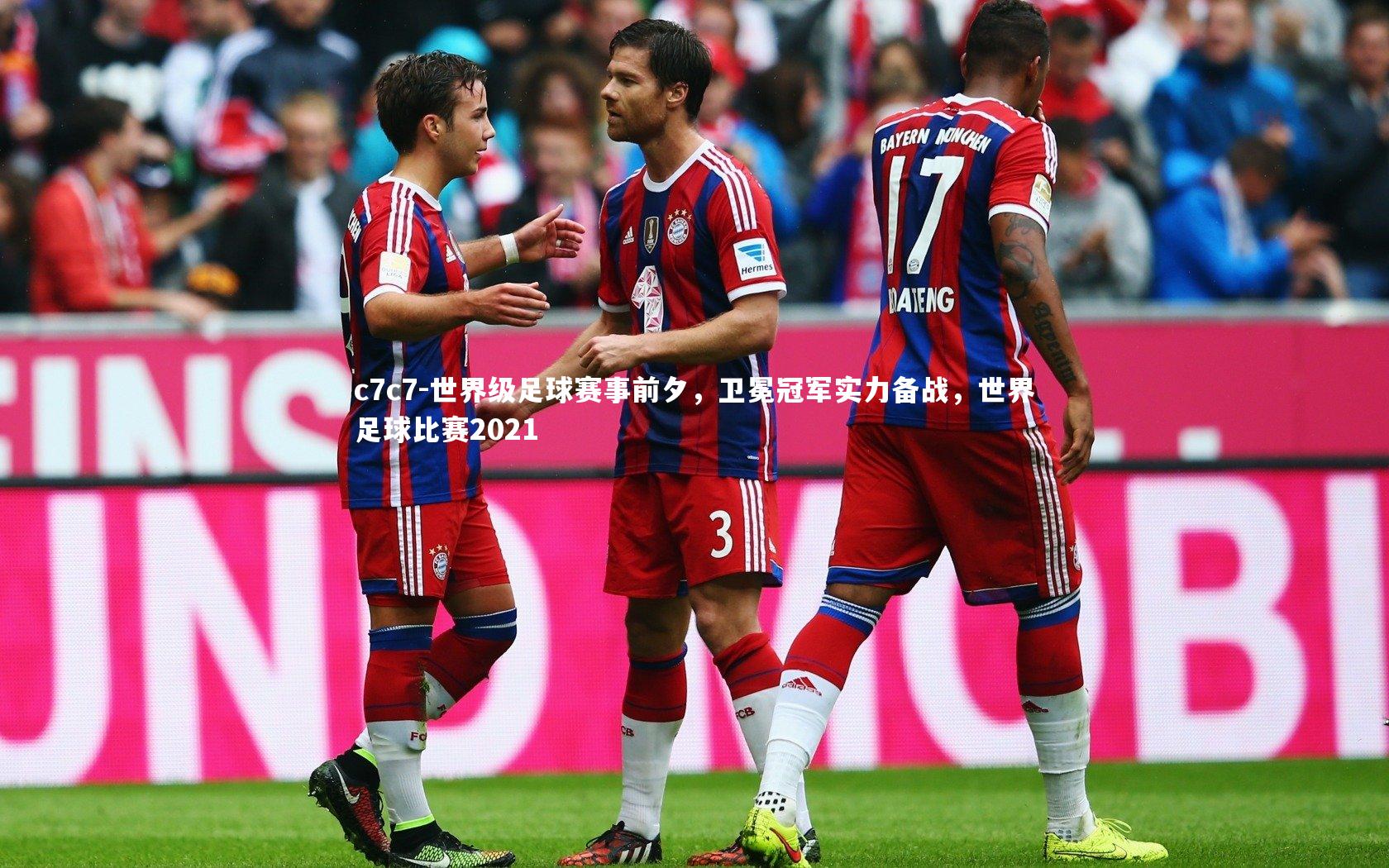 世界级足球赛事前夕,卫冕冠军实力备战,世界足球比赛2021