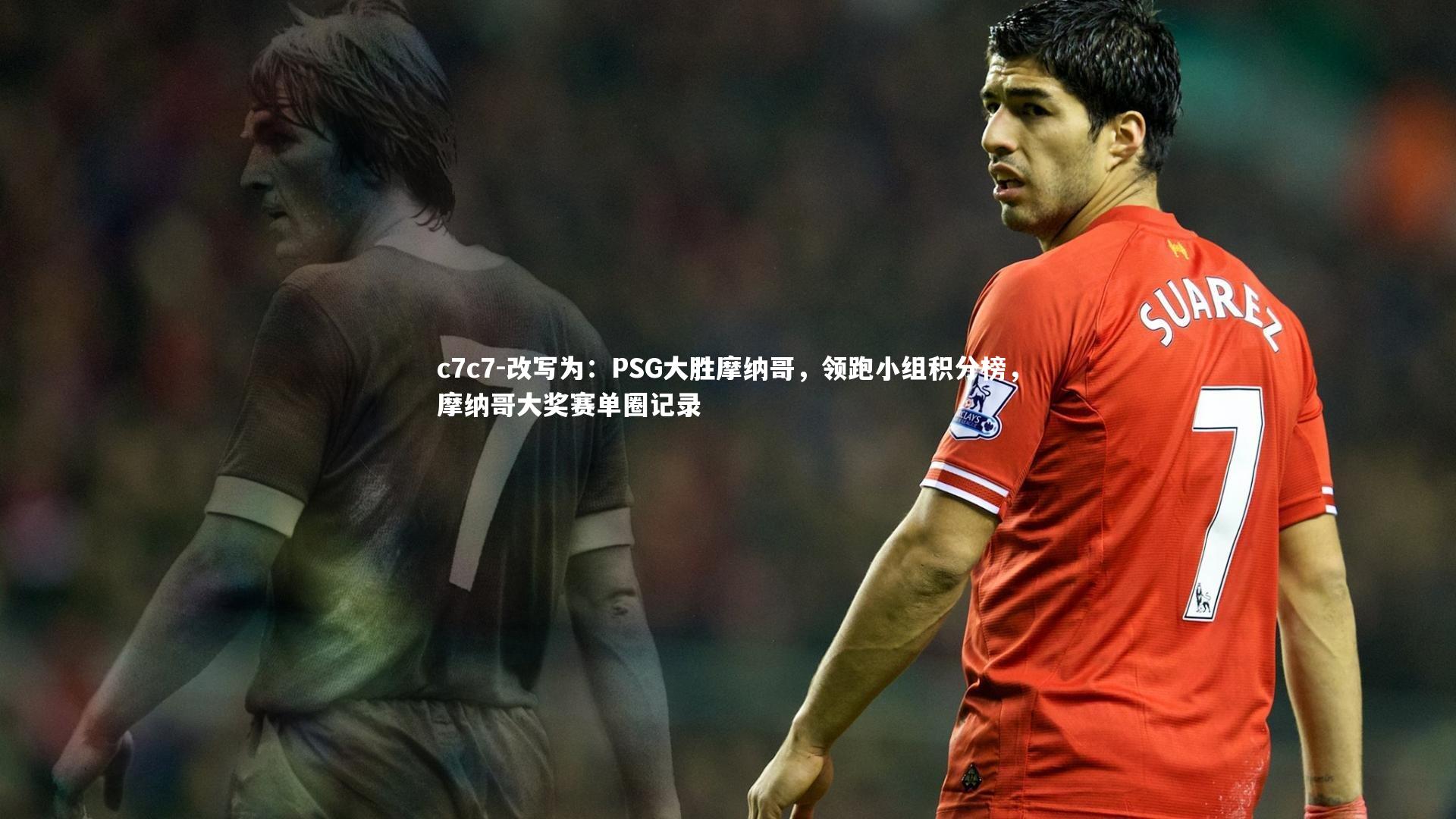 改写为:PSG大胜摩纳哥,领跑小组积分榜,摩纳哥大奖赛单圈记录