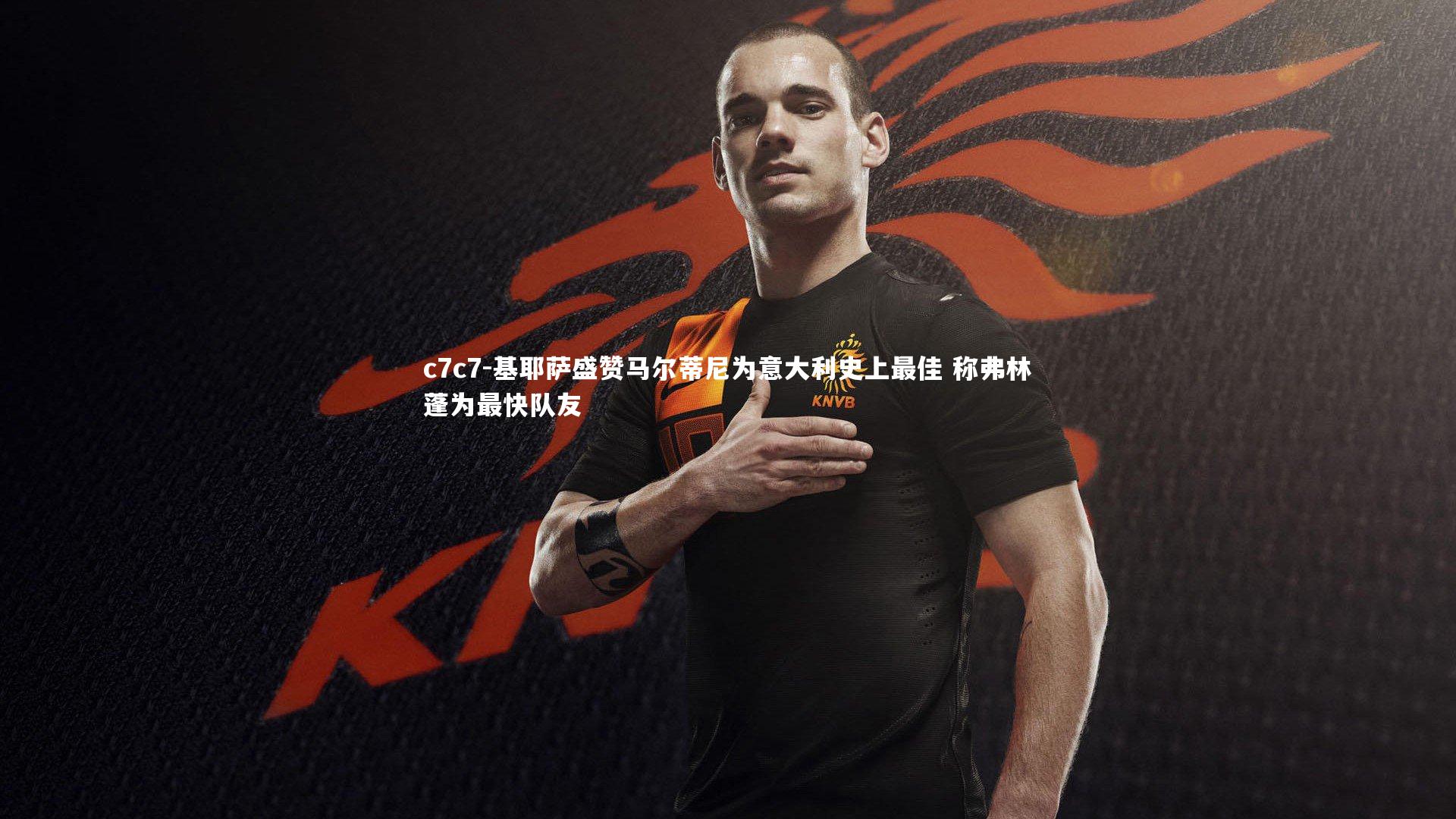 基耶萨盛赞马尔蒂尼为意大利史上最佳 称弗林蓬为最快队友