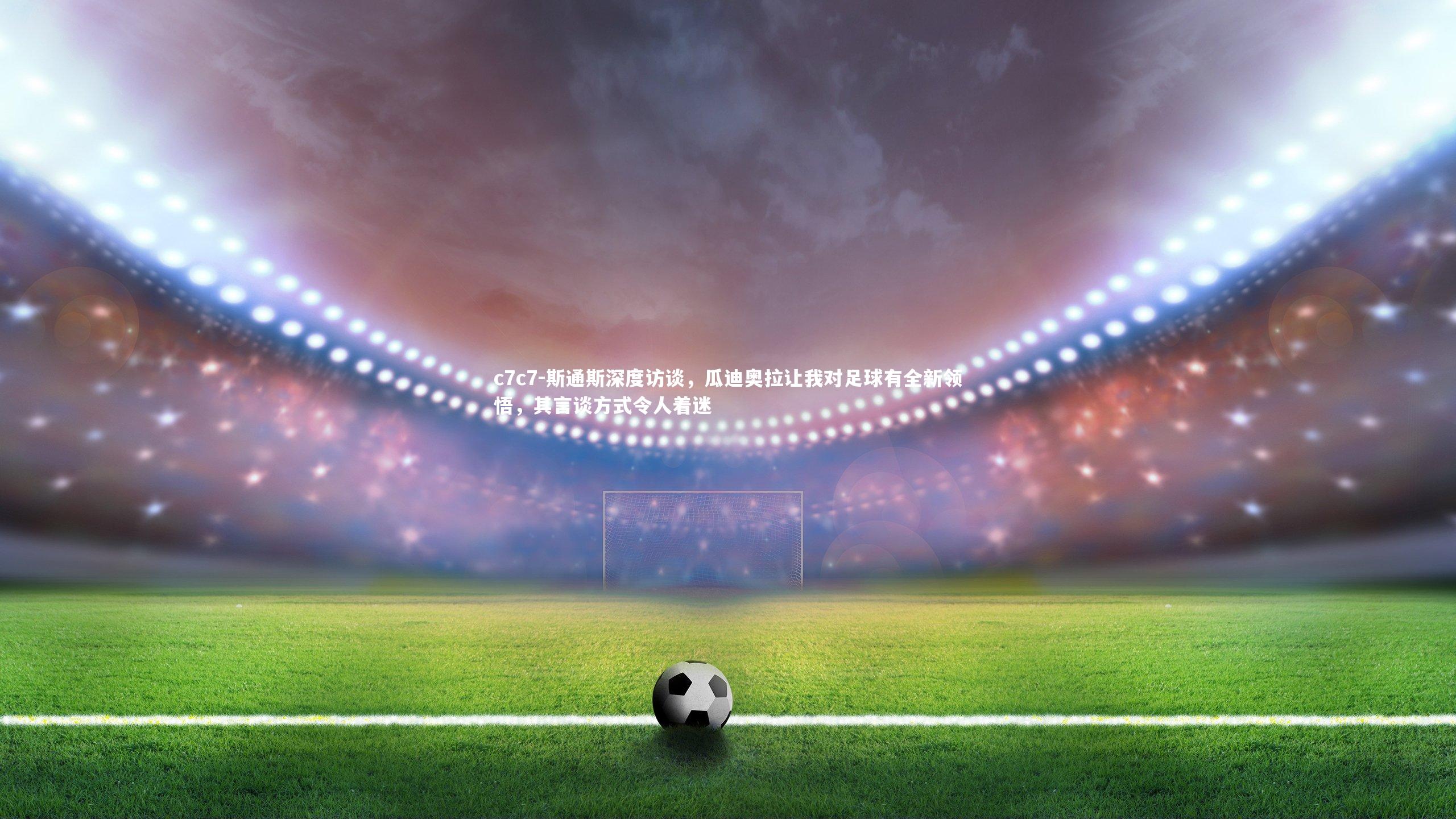 斯通斯深度访谈，瓜迪奥拉让我对足球有全新领悟，其言谈方式令人着迷